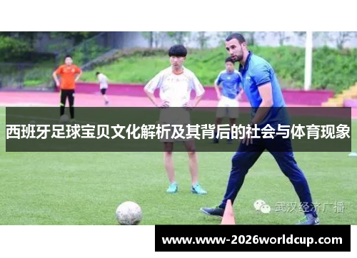 西班牙足球宝贝文化解析及其背后的社会与体育现象