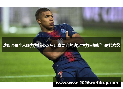 以姆巴佩个人能力为核心改写比赛走向的决定性力量解析与时代意义 以姆巴佩个人能力为核心改写比赛走向的决定性力量解析与时代意义