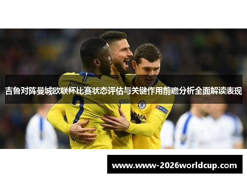 吉鲁对阵曼城欧联杯比赛状态评估与关键作用前瞻分析全面解读表现 吉鲁对阵曼城欧联杯比赛状态评估与关键作用前瞻分析全面解读表现