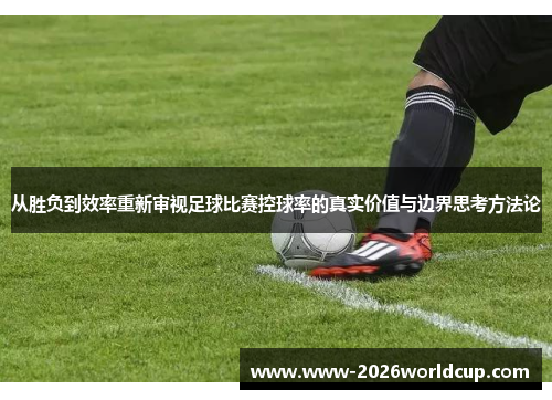 从胜负到效率重新审视足球比赛控球率的真实价值与边界思考方法论