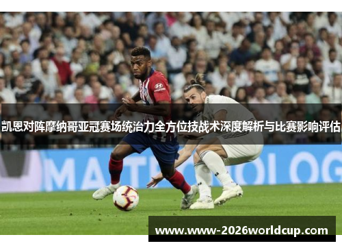 凯恩对阵摩纳哥亚冠赛场统治力全方位技战术深度解析与比赛影响评估 凯恩对阵摩纳哥亚冠赛场统治力全方位技战术深度解析与比赛影响评估
