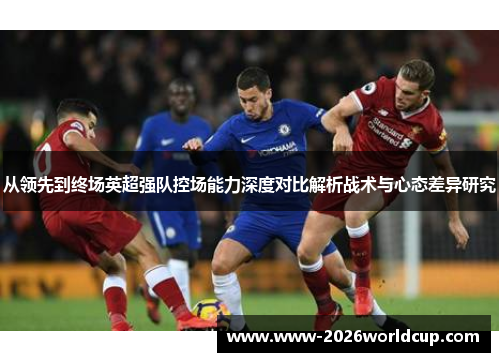 从领先到终场英超强队控场能力深度对比解析战术与心态差异研究