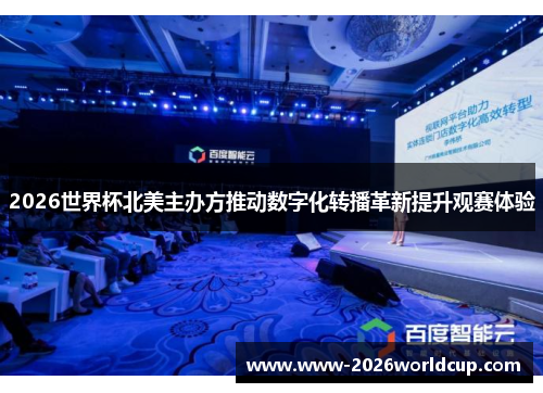 2026世界杯北美主办方推动数字化转播革新提升观赛体验 2026世界杯北美主办方推动数字化转播革新提升观赛体验