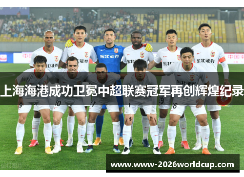 上海海港成功卫冕中超联赛冠军再创辉煌纪录