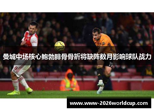 曼城中场核心鲍勃腓骨骨折将缺阵数月影响球队战力