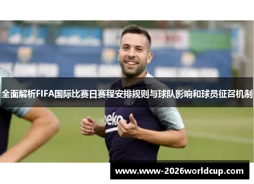 全面解析FIFA国际比赛日赛程安排规则与球队影响和球员征召机制
