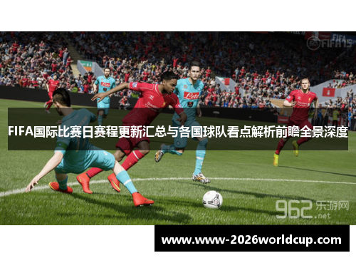 FIFA国际比赛日赛程更新汇总与各国球队看点解析前瞻全景深度