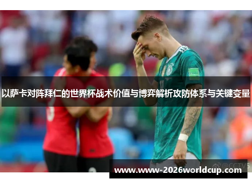 以萨卡对阵拜仁的世界杯战术价值与博弈解析攻防体系与关键变量