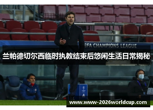 兰帕德切尔西临时执教结束后悠闲生活日常揭秘 兰帕德切尔西临时执教结束后悠闲生活日常揭秘