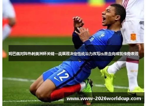 姆巴佩对阵热刺美洲杯关键一战展现决定性统治力改写比赛走向成就传奇表现