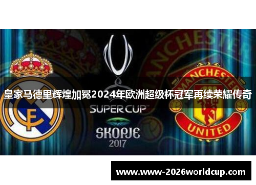 皇家马德里辉煌加冕2024年欧洲超级杯冠军再续荣耀传奇